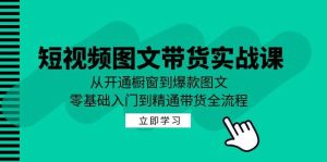 短视频图文带货实战课：从开通橱窗到爆款图文，零基础入门到精通带货-旺仔资源库