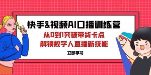 （12665期）快手&视频号AI口播特训营：从0到1突破带货卡点，解锁数字人直播新技能-旺仔资源库
