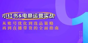 (12670期)小红书&电商运营实战:从账号优化到选品策略,再到直播带货的全面指南-旺仔资源库