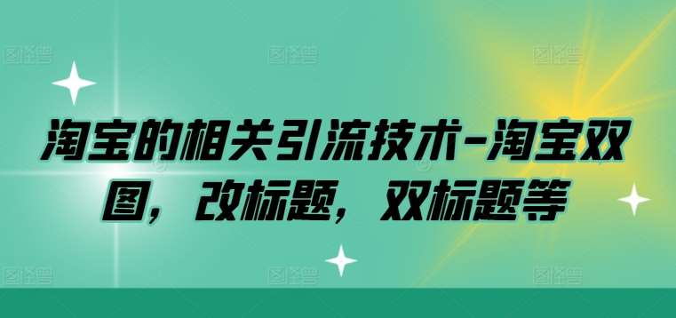 淘宝的相关引流技术-淘宝双图，改标题，双标题等-旺仔资源库