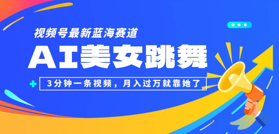 （12673期）视频号最新蓝海赛道，AI美女跳舞，3分钟一条视频，月入过万就靠她了！-旺仔资源库