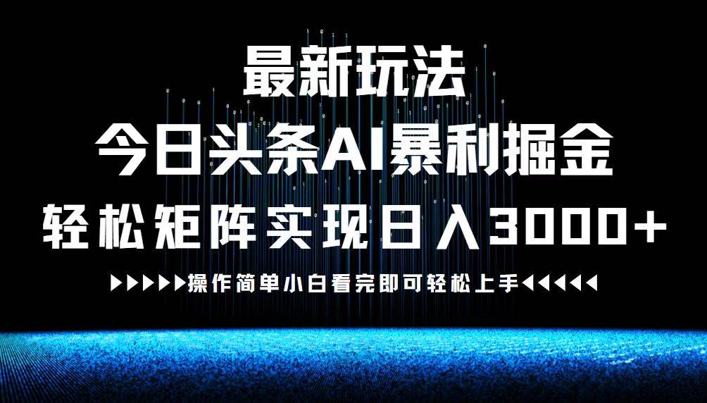 （12678期）最新今日头条AI暴利掘金玩法，轻松矩阵日入3000+-旺仔资源库
