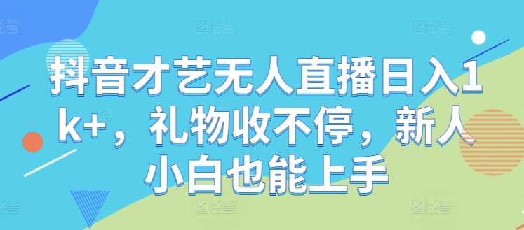 抖音才艺无人直播日入1k+，礼物收不停，新人小白也能上手【揭秘】-旺仔资源库
