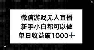 微信游戏无人直播，新手小白都可以做，单日收益破1k【揭秘】-旺仔资源库