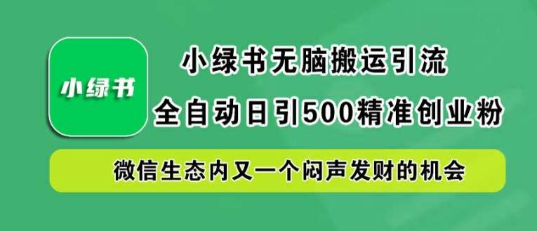 小绿书无脑搬运引流，全自动日引500精准创业粉，微信生态内又一个闷声发财的机会【揭秘】-旺仔资源库