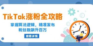 （12688期）TikTok涨粉全攻略：掌握算法逻辑，精准发布，粉丝数飙升百万-旺仔资源库