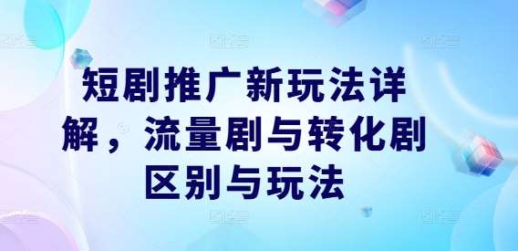 短剧推广新玩法详解，流量剧与转化剧区别与玩法-旺仔资源库