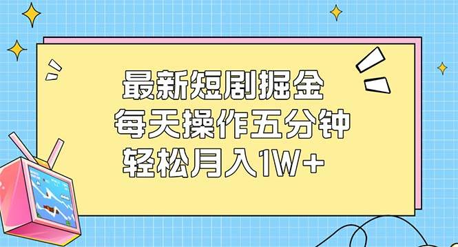 （12692期）最新短剧掘金：每天操作五分钟，轻松月入1W+-旺仔资源库