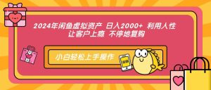 （12694期）2024年闲鱼虚拟资产 日入2000+ 利用人性 让客户上瘾 不停地复购-旺仔资源库