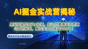 AI掘金实战营：黑科技操作图文+视频，知识付费博主不愿意公开的秘密，真正实现日收益1k【揭秘】-旺仔资源库