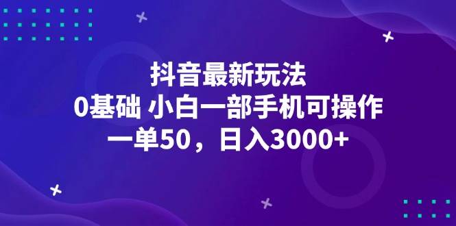 （12708期）抖音最新玩法，一单50，0基础 小白一部手机可操作，日入3000+-旺仔资源库