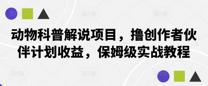 动物科普解说项目，撸创作者伙伴计划收益，保姆级实战教程-旺仔资源库