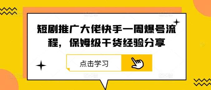 短剧推广大佬快手一周爆号流程，保姆级干货经验分享-旺仔资源库