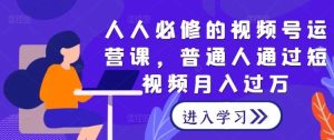 人人必修的视频号运营课,普通人通过短视频月入过万-旺仔资源库