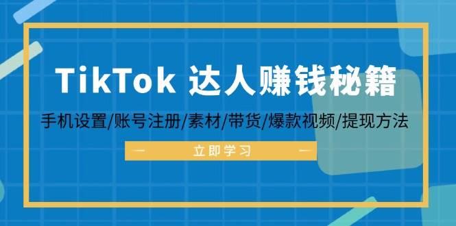 （12727期）TikTok&达人赚钱秘籍 手机设置/账号注册/素材/带货/爆款视频/提现方法-旺仔资源库