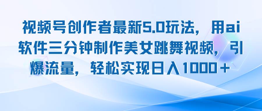 （12729期）视频号创作者最新5.0玩法，用ai软件三分钟制作美女跳舞视频 实现日入1000+-旺仔资源库