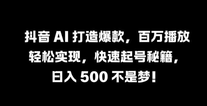 抖音 AI 打造爆款，百万播放轻松实现，快速起号秘籍【揭秘】-旺仔资源库