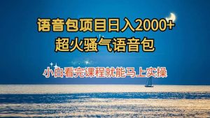 (12734期)语音包项目 日入2000+ 超火骚气语音包小白看完课程就能马上实操-旺仔资源库