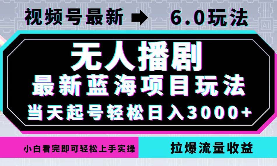 （12737期）视频号最新6.0玩法，无人播剧，轻松日入3000+，最新蓝海项目，拉爆流量…-旺仔资源库