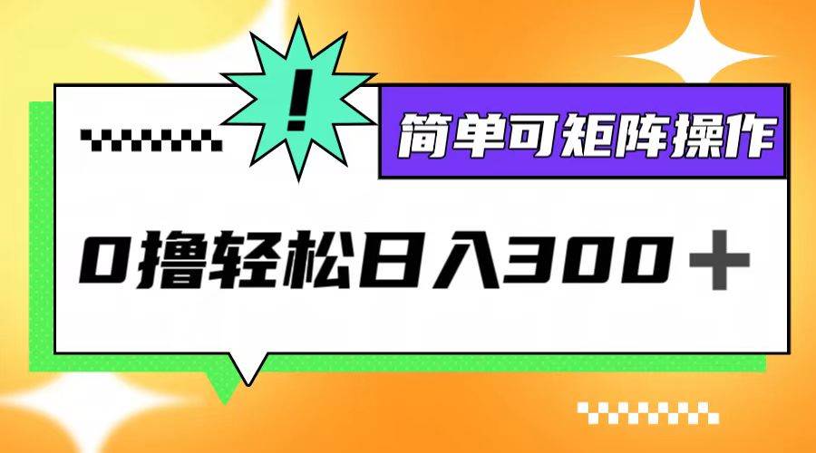 （12740期）0撸3.0，轻松日收300+，简单可矩阵操作-旺仔资源库