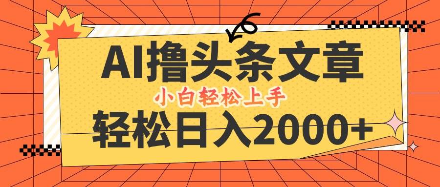 （12745期）AI撸头条最新玩法，轻松日入2000+，当天起号，第二天见收益，小白轻松…-旺仔资源库