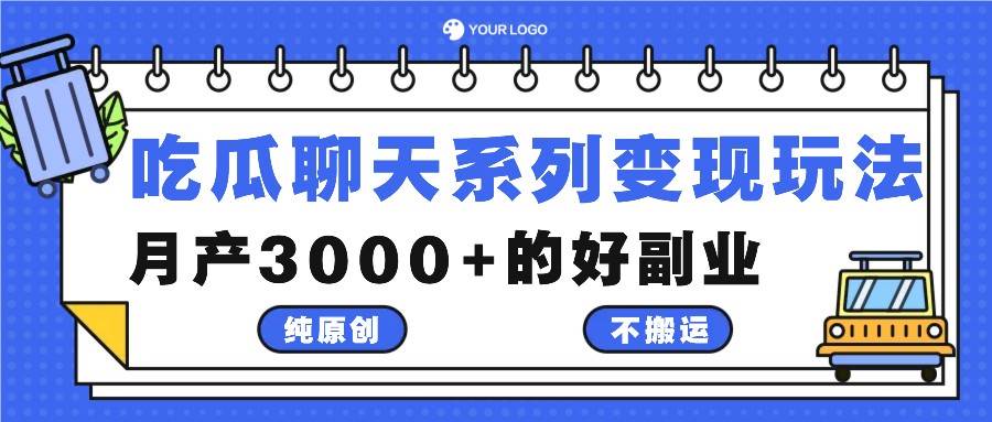 吃瓜聊天系列变现玩法，纯原创不搬运，月产3000+的好副业-旺仔资源库