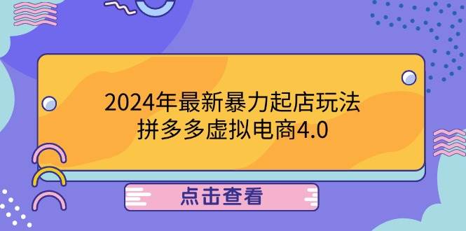 （12762期）2024年最新暴力起店玩法，拼多多虚拟电商4.0，24小时实现成交，单人可以..-旺仔资源库