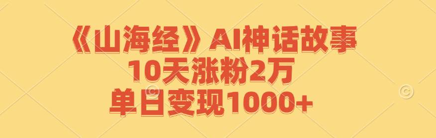 （12761期）《山海经》AI神话故事，10天涨粉2万，单日变现1000+-旺仔资源库