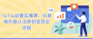 TikTok运营实操课，抖音海外版从注册到变现全流程-旺仔资源库