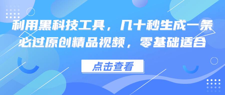 （12764期）利用黑科技工具，几十秒生成一条必过原创精品视频，零基础适合-旺仔资源库