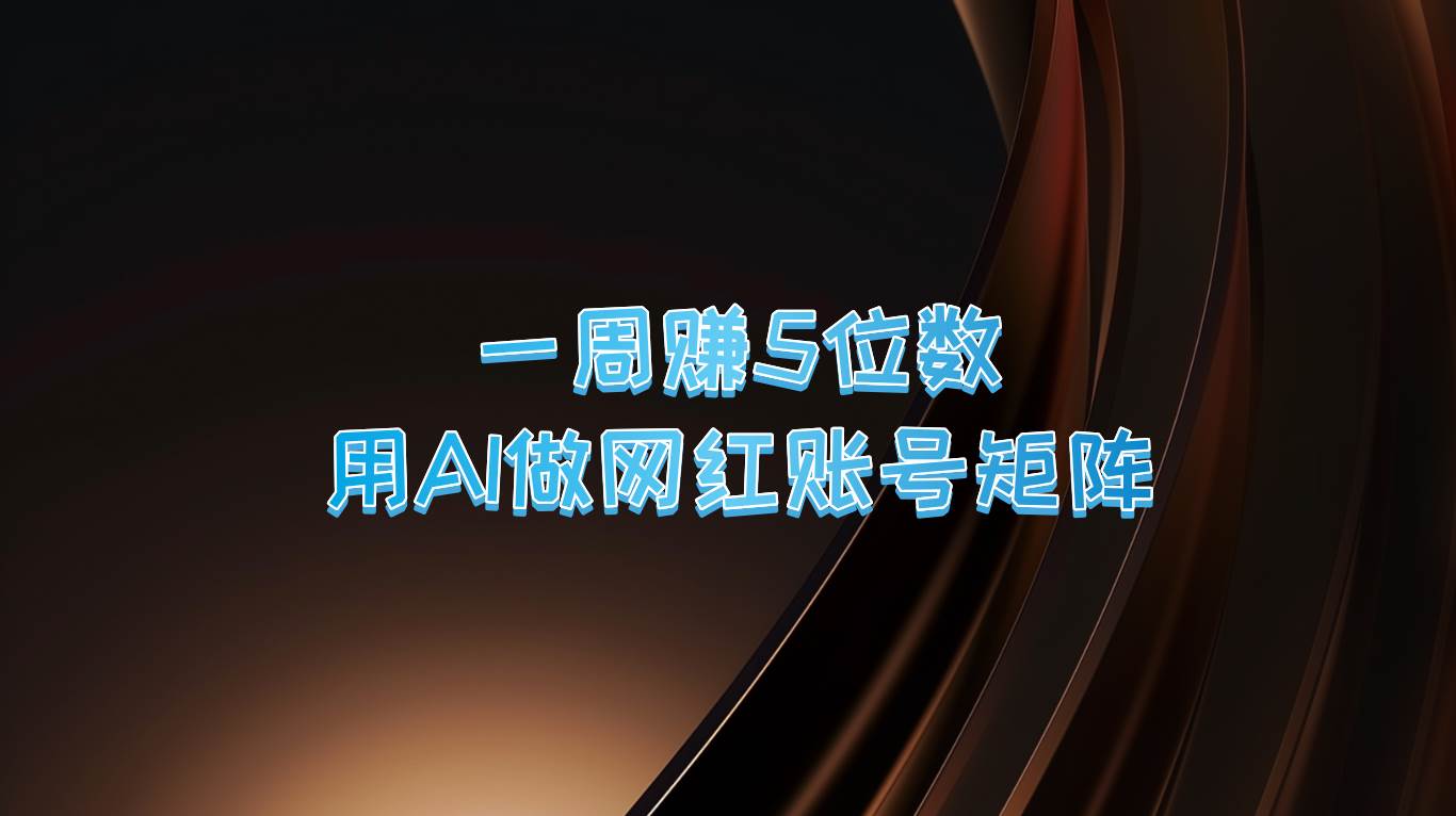 一周赚5位数，用AI做网红账号矩阵，现在的AI功能实在太强大了-旺仔资源库