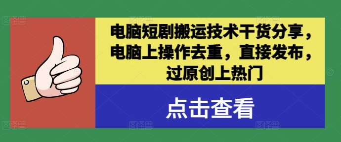 电脑短剧搬运技术干货分享，电脑上操作去重，直接发布，过原创上热门-旺仔资源库