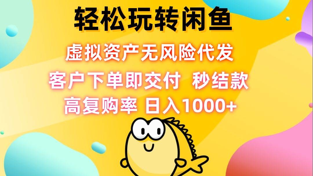 （12776期）轻松玩转闲鱼 虚拟资产无风险代发 客户下单即交付 秒结款 高复购率 日…-旺仔资源库