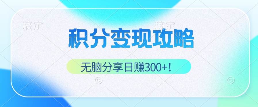 （12781期）积分变现攻略 带你实现稳健睡后收入，只需无脑分享日赚300+-旺仔资源库