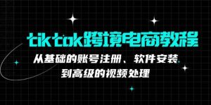 （12782期）tiktok跨境电商教程：从基础的账号注册、软件安装，到高级的视频处理-旺仔资源库