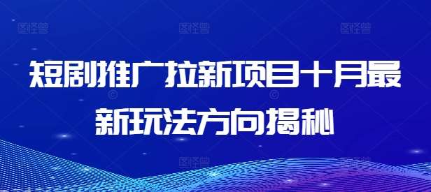 短剧推广拉新项目十月最新玩法方向揭秘-旺仔资源库