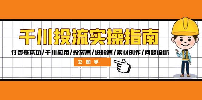 （12795期）千川投流实操指南：付费基本功/千川应用/投放篇/进阶篇/素材创作/问题诊断-旺仔资源库