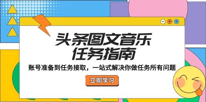 （12797期）头条图文音乐任务指南：账号准备到任务接取，一站式解决你做任务所有问题-旺仔资源库