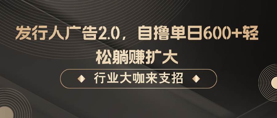 发行人广告2.0，无需任何成本自撸单日600+，轻松躺赚扩大-旺仔资源库