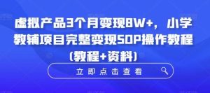虚拟产品3个月变现8W+，小学教辅项目完整变现SOP操作教程(教程+资料)-旺仔资源库