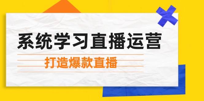 系统学习直播运营：掌握起号方法、主播能力、小店随心推，打造爆款直播-旺仔资源库