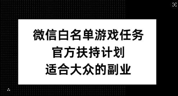 微信白名单游戏任务，官方扶持计划，适合大众的副业【揭秘】-旺仔资源库