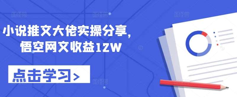 小说推文大佬实操分享，悟空网文收益12W-旺仔资源库