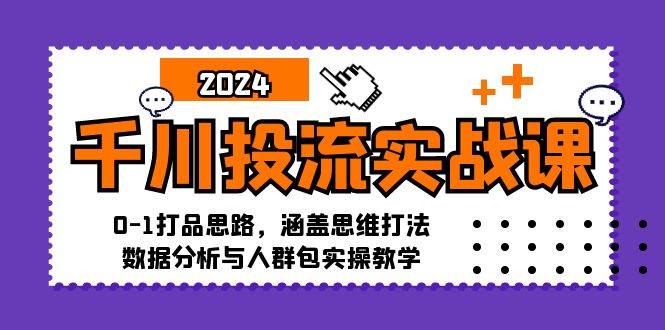 （12816期）千川投流实战课：0-1打品思路，涵盖思维打法、数据分析与人群包实操教学-旺仔资源库