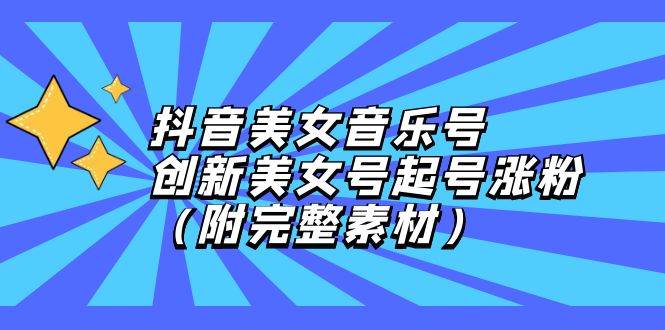 （12815期）抖音美女音乐号，创新美女号起号涨粉（附完整素材）-旺仔资源库