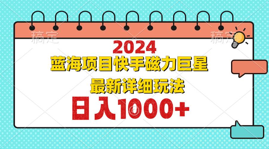 （12828期）2024最新蓝海项目快手磁力巨星最新最详细玩法-旺仔资源库