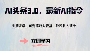 (12831期)AI头条3.0,最新AI指令,无脑洗稿,可矩阵放大收…-旺仔资源库