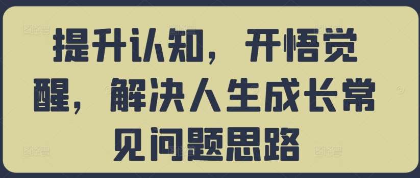 提升认知，开悟觉醒，解决人生成长常见问题思路-旺仔资源库