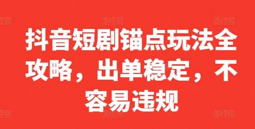 抖音短剧锚点玩法全攻略，出单稳定，不容易违规-旺仔资源库