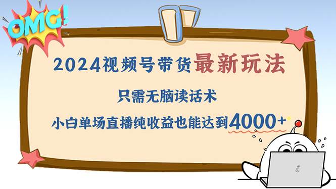 （12837期）2024视频号最新玩法，只需无脑读话术，小白单场直播纯收益也能达到4000+-旺仔资源库